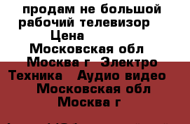 продам не большой рабочий телевизор  › Цена ­ 1 000 - Московская обл., Москва г. Электро-Техника » Аудио-видео   . Московская обл.,Москва г.